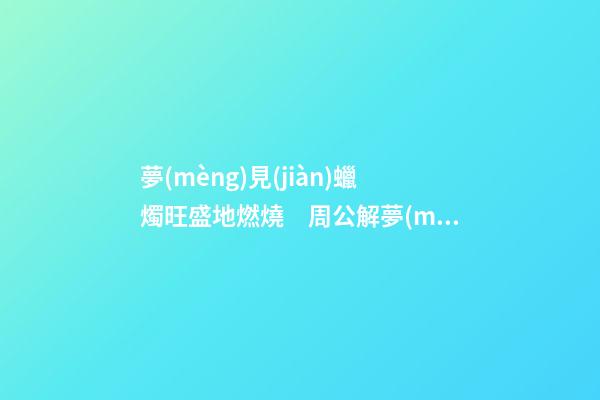 夢(mèng)見(jiàn)蠟燭旺盛地燃燒　周公解夢(mèng)之夢(mèng)到蠟燭旺盛地燃燒